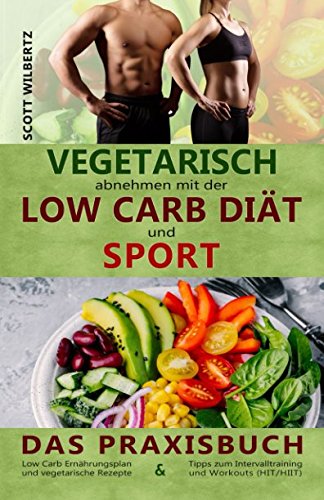 Vegetarisch abnehmen mit der Low Carb Diät und Sport: Das Praxisbuch: Low Carb Ernährungsplan und vegetarische Rezepte & Tipps zum Intervalltraining und Workouts (HIT/HIIT) von Independently published