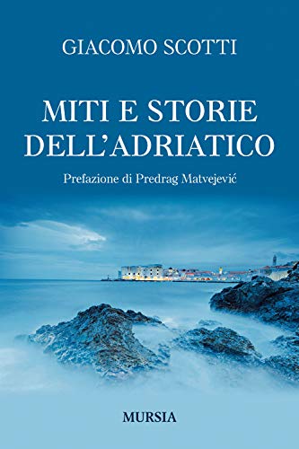 Miti e storie dell'Adriatico: Prefazione di Predrag Matvejević (Uomini, navi e misteri del mare) von Mursia