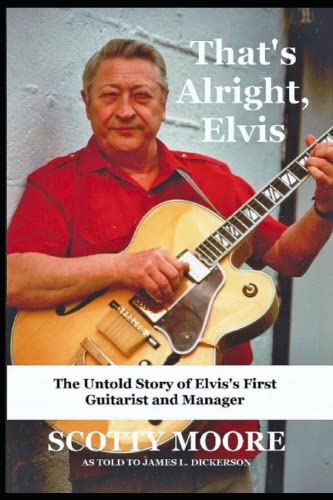 That's Alright, Elvis: The Untold Story of Elvis's First Guitarist and Manager: The Untold Story of Elvis's First Guitarist and Manager, Scotty Moore