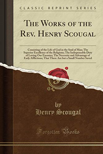 The Works of the Rev. Henry Scougal (Classic Reprint): Consisting of the Life of God in the Soul of Man; The Superior Excellency of the Religious; The ... Afflictions; That There Are But a Small Num