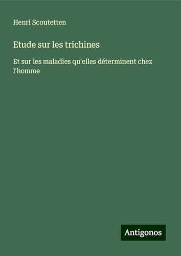 Etude sur les trichines: Et sur les maladies qu'elles déterminent chez l'homme von Antigonos Verlag