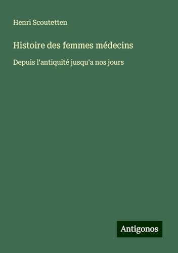 Histoire des femmes médecins: Depuis l'antiquité jusqu'a nos jours von Antigonos Verlag