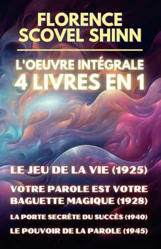 Florence Scovel Shinn - L'oeuvre intégrale - 4 Livres en 1: Le jeu de la vie et comment le jouer / Votre Parole est votre baguette magique / La porte secrète du succès / Le pouvoir de la Parole von Independently published