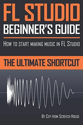 FL Studio Beginner's Guide: How to Start Making Music in FL Studio - The Ultimate Shortcut von CREATESPACE