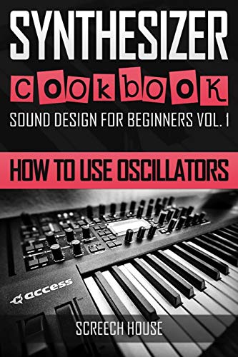 SYNTHESIZER COOKBOOK: How to Use Oscillators (Sound Design for Beginners, Band 1)
