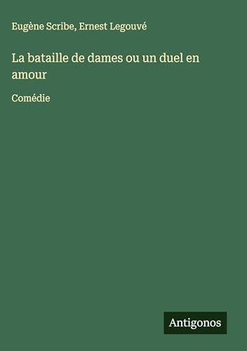 La bataille de dames ou un duel en amour: Comédie La bataille de dames ou un duel en amour: Comédie von Antigonos Verlag
