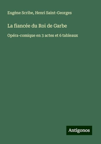 La fiancée du Roi de Garbe: Opéra-comique en 3 actes et 6 tableaux La fiancée du Roi de Garbe: Opéra-comique en 3 actes et 6 tableaux von Antigonos Verlag