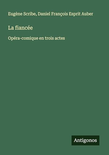 La fiancée: Opéra-comique en trois actes La fiancée: Opéra-comique en trois actes von Antigonos Verlag