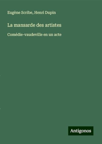 La mansarde des artistes: Comédie-vaudeville en un acte La mansarde des artistes: Comédie-vaudeville en un acte von Antigonos Verlag
