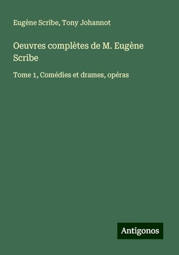 Oeuvres complètes de M. Eugène Scribe: Tome 1, Comédies et drames, opéras Oeuvres complètes de M. Eugène Scribe: Tome 1, Comédies et drames, opéras von Antigonos Verlag