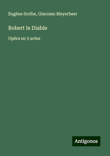 Robert le Diable: Opéra en 5 actes Robert le Diable: Opéra en 5 actes von Antigonos Verlag