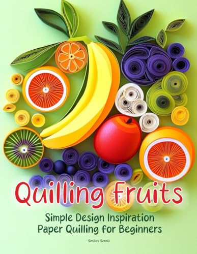 Quilling Fruits: Simple Design Inspiration Paper Quilling for Beginners Quilling Fruits: Simple Design Inspiration Paper Quilling for Beginners von Independently published