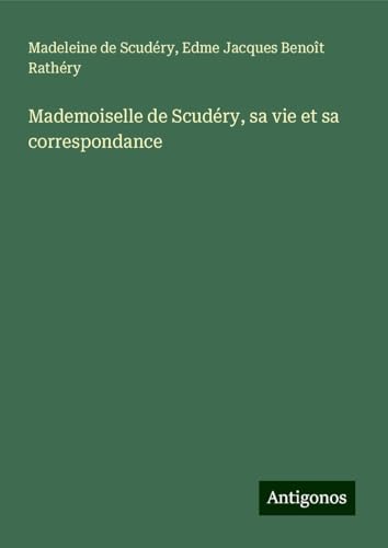 Mademoiselle de Scudéry, sa vie et sa correspondance von Antigonos Verlag