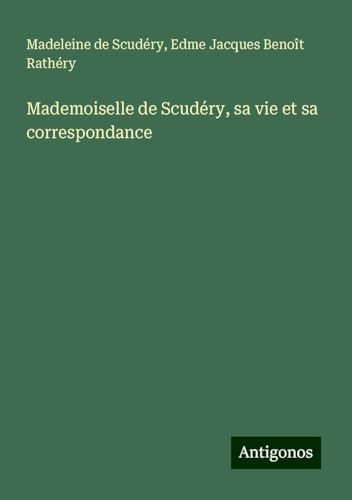 Mademoiselle de Scudéry, sa vie et sa correspondance von Antigonos Verlag