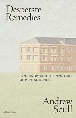 Desperate Remedies: Psychiatry and the Mysteries of Mental Illness von Allen Lane