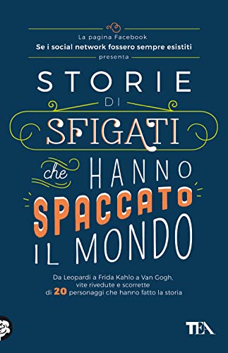 Storie di sfigati che hanno spaccato il mondo. Da Leopardi a Frida Kahlo a Van Gogh, vite rivedute e scorrette di 20 personaggi che hanno fatto la storia (SuperTEA)