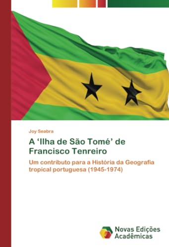 A ‘Ilha de São Tomé’ de Francisco Tenreiro: Um contributo para a História da Geografia tropical portuguesa (1945-1974) von Novas Edições Acadêmicas