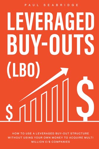 Leveraged Buyouts: How to use a Leveraged Buyout Structure without using your own money to acquire multi million £/$ companies von Independently published