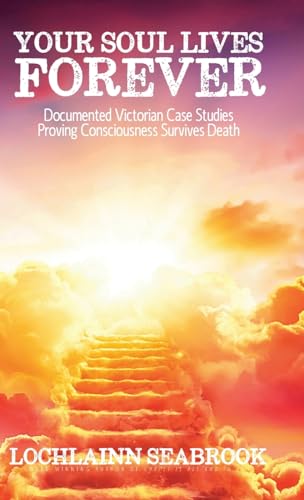 Your Soul Lives Forever: Documented Victorian Case Studies Proving Consciousness Survives Death von Sea Raven Press