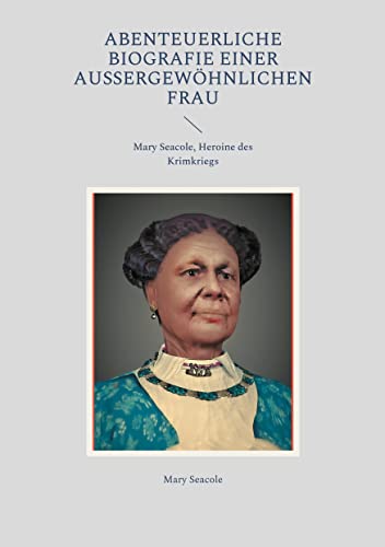 Abenteuerliche Biografie einer außergewöhnlichen Frau: Mary Seacole, Heroine des Krimkriegs (Helikon Edition) von Books on Demand GmbH