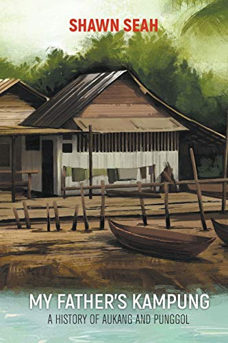 My Father'S Kampung: A History Of Aukang And Punggol