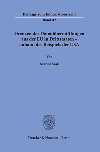 Grenzen der Datenübermittlungen aus der EU in Drittstaaten – anhand des Beispiels der USA.: Dissertationsschrift (Beiträge zum Informationsrecht) von Duncker & Humblot GmbH