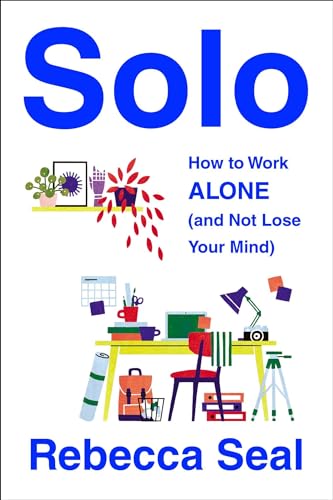 Solo: How to Work Alone (and Not Lose Your Mind)