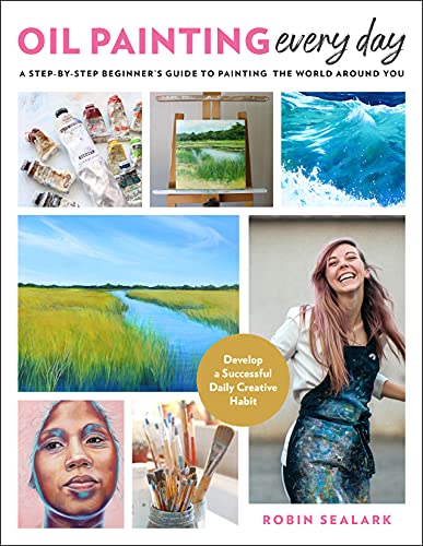 Oil Painting Every Day: A Step-by-Step Beginner’s Guide to Painting the World Around You - Develop a Successful Daily Creative Habit