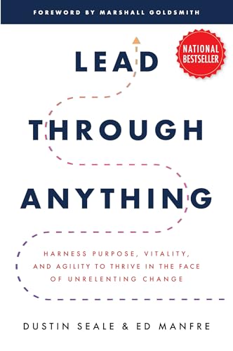 Lead Through Anything: Harness Purpose, Vitality, and Agility to Thrive in the Face of Unrelenting Change