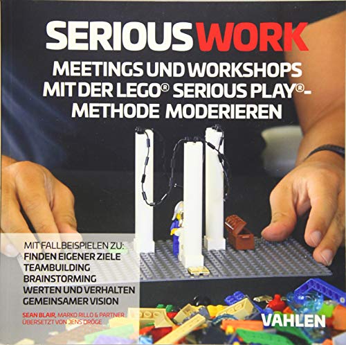 Serious Work: Meetings und Workshops mit der Lego® Serious Play® Methode moderieren von Vahlen Franz GmbH