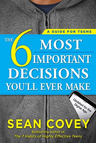 The 6 Most Important Decisions You'll Ever Make: A Guide for Teens: Updated for the Digital Age The 6 Most Important Decisions You'll Ever Make: A Guide for Teens: Updated for the Digital Age