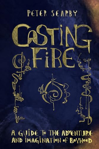 Casting Fire: A Guide to the Adventure and Imagination of Boyhood von Independent Publisher
