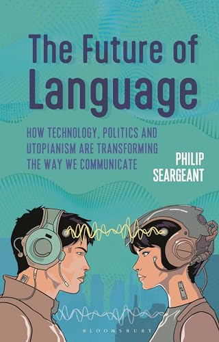 The Future of Language: How Technology, Politics and Utopianism are Transforming the Way we Communicate von Bloomsbury Academic