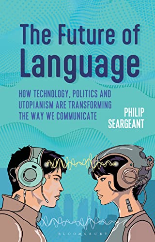 The Future of Language: How Technology, Politics and Utopianism are Transforming the Way we Communicate von Bloomsbury Academic