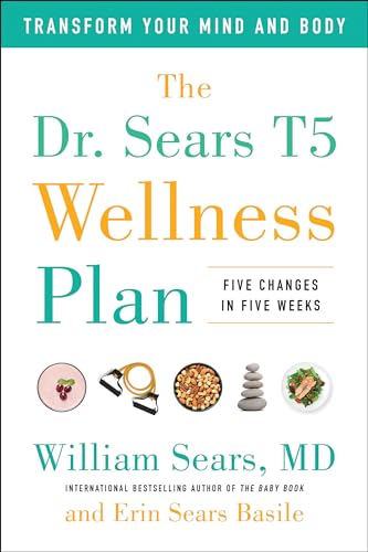 Dr. Sears T5 Wellness Plan: Transform Your Mind and Body, Five Changes in Five Weeks