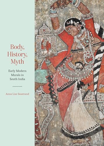Body, History, Myth: Early Modern Murals in South India von Princeton University Press