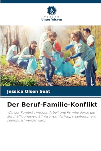 Der Beruf-Familie-Konflikt: Wie der Konflikt zwischen Arbeit und Familie durch die Beschäftigungsverhältnisse von Vertragsarbeitnehmern beeinflusst werden kann von Verlag Unser Wissen