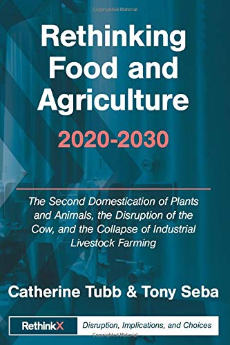 Rethinking Food and Agriculture 2020-2030: The Second Domestication of Plants and Animals, the Disruption of the Cow, and the Collapse of Industrial ... Farming (RethinkX Sector Disruption, Band 2) von RethinkX