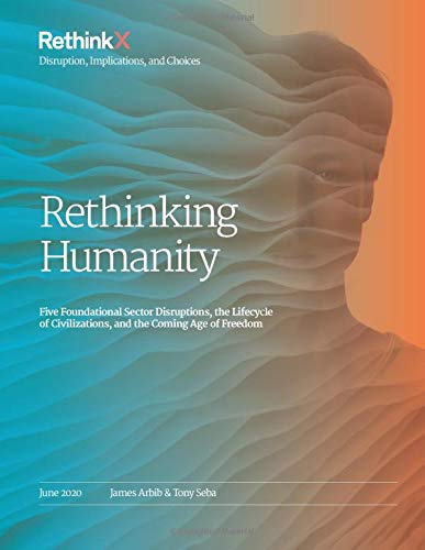 Rethinking Humanity: Five Foundational Sector Disruptions, the Lifecycle of Civilizations, and the Coming Age of Freedom (RethinkX Sector Disruption, Band 3) von Tony Seba