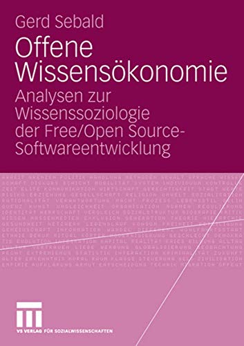 Offene Wissensökonomie: Analysen zur Wissenssoziologie der Free/Open Source-Softwareentwicklung