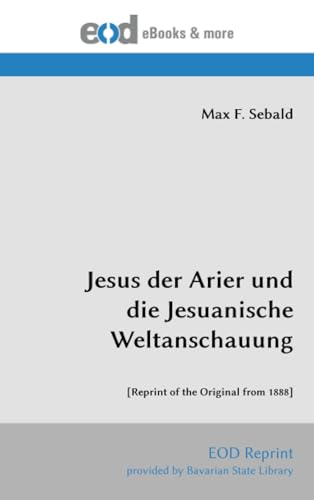 Jesus der Arier und die Jesuanische Weltanschauung: [Reprint of the Original from 1888] von EOD Network
