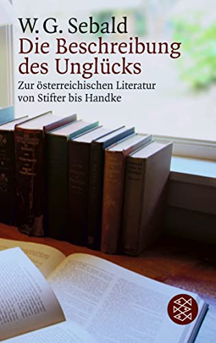 Die Beschreibung des Unglücks: Zur österreichischen Literatur von Stifter bis Handke Die Beschreibung des Unglücks: Zur österreichischen Literatur von Stifter bis Handke
