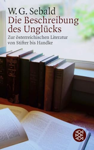 Die Beschreibung des Unglücks: Zur österreichischen Literatur von Stifter bis Handke Die Beschreibung des Unglücks: Zur österreichischen Literatur von Stifter bis Handke