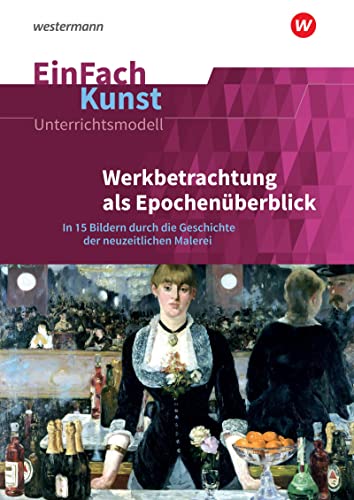 EinFach Kunst: Werkbetrachtung als Epochenüberblick In 15 Bildern durch die Geschichte der neuzeitlichen Malerei. Jahrgangsstufen 11 - 13 (EinFach Kunst: Unterrichtsmodelle) von Westermann Bildungsmedien Verlag GmbH