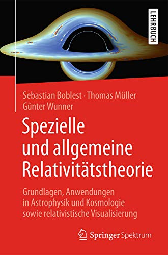 Spezielle und allgemeine Relativitätstheorie: Grundlagen, Anwendungen in Astrophysik und Kosmologie sowie relativistische Visualisierung von Springer Spektrum