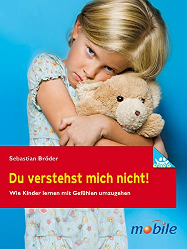 Du verstehst mich nicht!: Wie Kinder lernen mit Gefühlen umzugehen