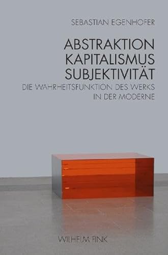 Abstraktion - Kapitalismus - Subjektivität: Die Wahrheitsfunktion des Werks in der Moderne