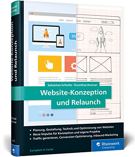 Website-Konzeption und Relaunch: Das Handbuch für die Praxis. Website-Konzepte entwickeln, Webseiten optimieren, Besucher begeistern