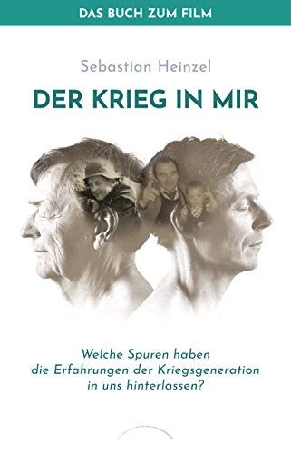 Der Krieg in mir - Das Buch zum Film: Welche Spuren haben die Erfahrungen der Kriegsgeneration in uns hinterlassen?