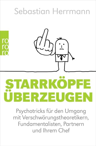 Starrköpfe überzeugen: Psychotricks für den Umgang mit Verschwörungstheoretikern, Fundamentalisten, Partnern und Ihrem Chef